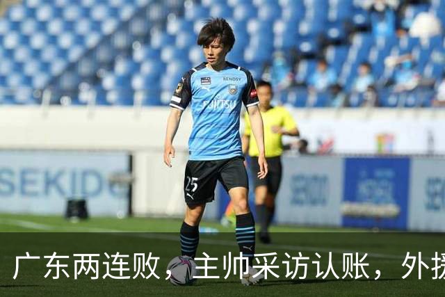 广东两连败，主帅采访认账，外援博日奇坦言近20分难接受！